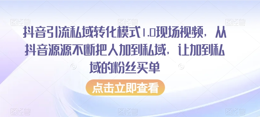 抖音引流私域转化模式1.0现场视频,从抖音源源不断把人加到私域,让加到私域的粉丝买单-致富资源库