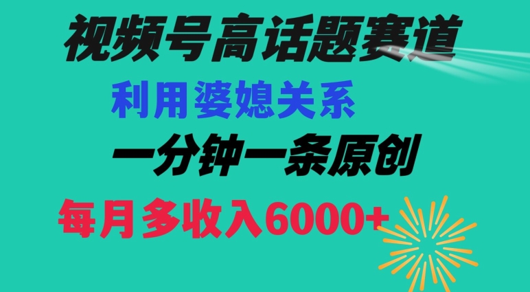 视频号流量赛道{婆媳关系}玩法话题高播放恐怖一分钟一条每月额外收入6000+【揭秘】-致富资源库