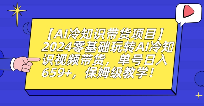 【AI冷知识带货项目】2024零基础玩转AI冷知识视频带货，单号日入659+，保姆级教学【揭秘】-致富资源库