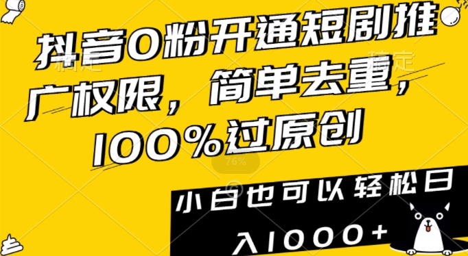 抖音0粉开通短剧推广权限,简单去重,100%过原创,小白也可以轻松日入1000+【揭秘】-致富资源库