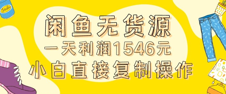 外面收2980的闲鱼无货源玩法实操一天利润1546元0成本入场含全套流程【揭秘】-致富资源库