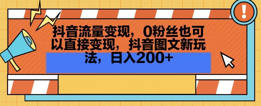 抖音流量变现，0粉丝也可以直接变现，抖音图文新玩法，日入200+【揭秘】-致富资源库