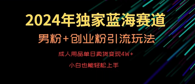 2024年独家蓝海赛道，成人用品单日卖货变现4W+，男粉+创业粉引流玩法，不愁搞不到流量【揭秘】-致富资源库