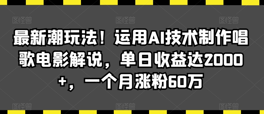 最新潮玩法!运用AI技术制作唱歌电影解说,单日收益达2000+,一个月涨粉60万【揭秘】-致富资源库