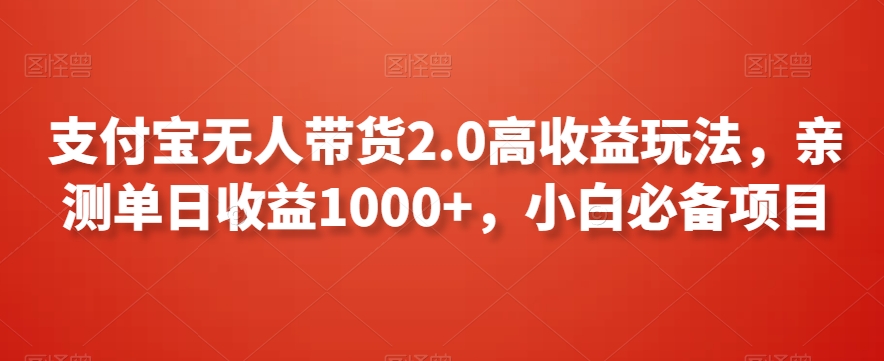 支付宝无人带货2.0高收益玩法,亲测单日收益1000+,小白必备项目【揭秘】-致富资源库