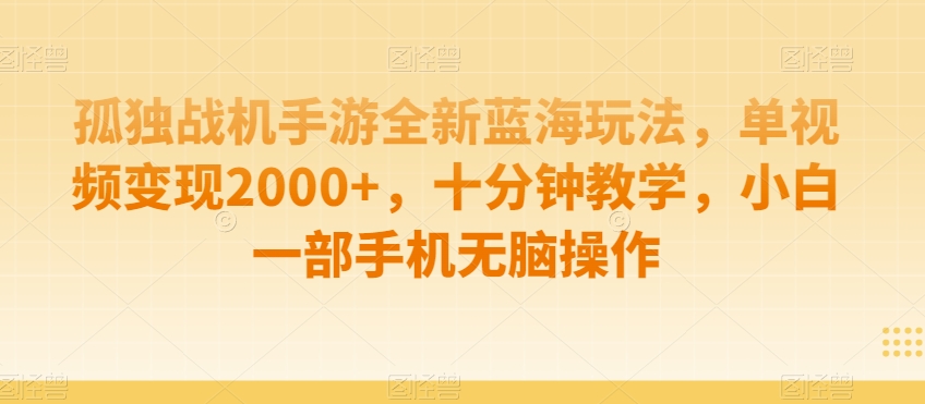 孤独战机手游全新蓝海玩法,单视频变现2000+,十分钟教学,小白一部手机无脑操作【揭秘】-致富资源库