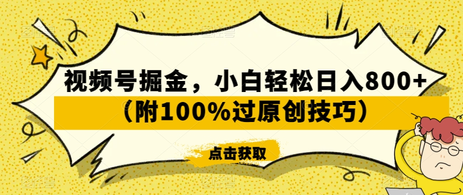 视频号掘金，小白轻松日入800+（附100%过原创技巧）【揭秘】-致富资源库