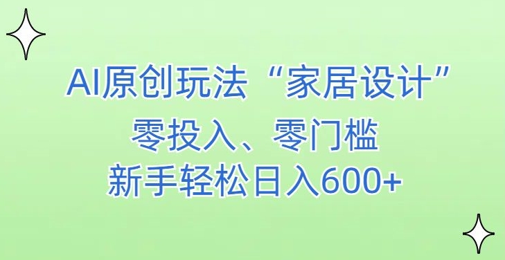 AI家居设计,简单好上手,新手小白什么也不会的,都可以轻松日入500+【揭秘】-致富资源库