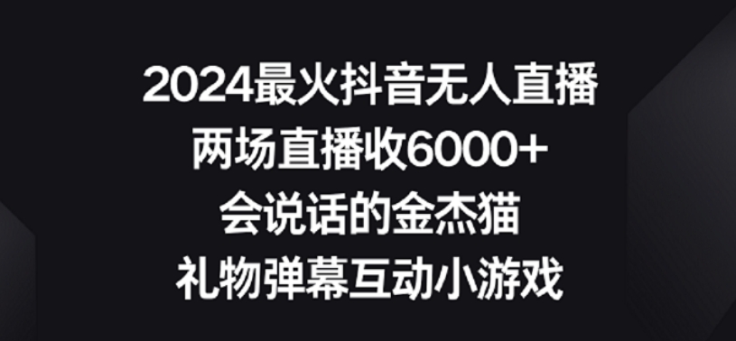2024最火抖音无人直播，两场直播收6000+，礼物弹幕互动小游戏【揭秘】-致富资源库