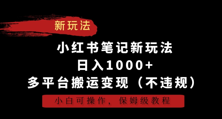 小红书笔记新玩法,日入1000+,多平台搬运变现(不违规),小白可操作,保姆级教程【揭秘】-致富资源库