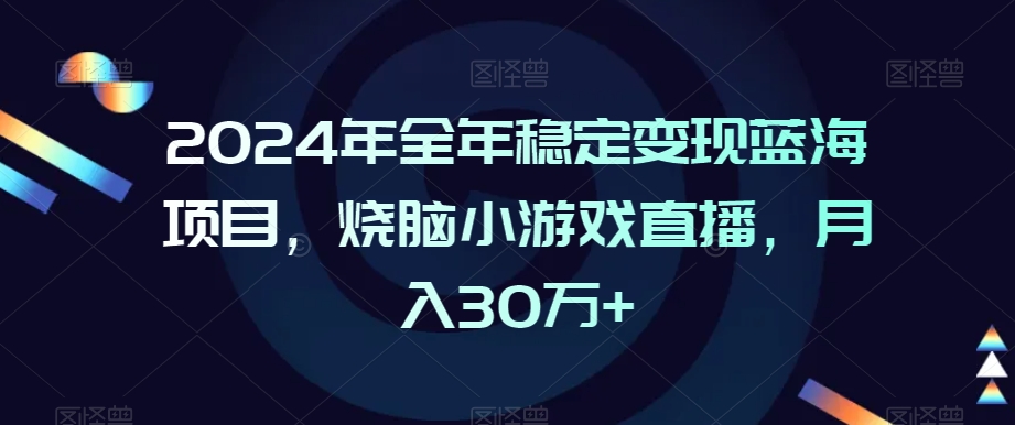 2024年全年稳定变现蓝海项目,烧脑小游戏直播,月入30万+【揭秘】-致富资源库