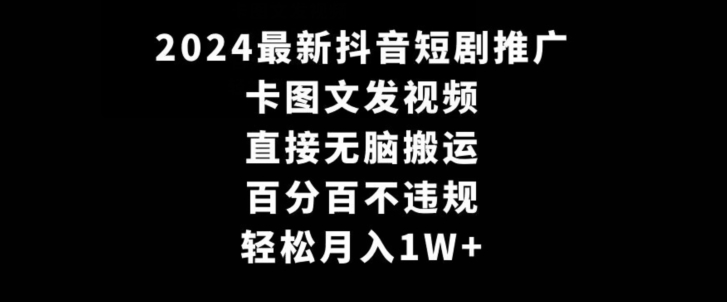 2024最新抖音短剧推广,卡图文发视频,直接无脑搬,百分百不违规,轻松月入1W+【揭秘】-致富资源库