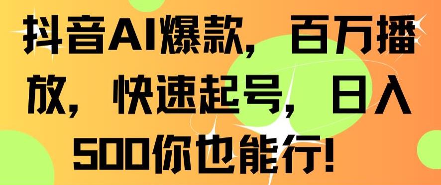 抖音AI爆款，百万播放，快速起号，日入500你也能行【揭秘】-致富资源库