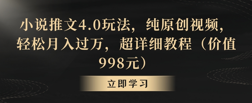 小说推文4.0玩法,纯原创视频,轻松月入过万,超详细教程(价值998元)【揭秘】-致富资源库