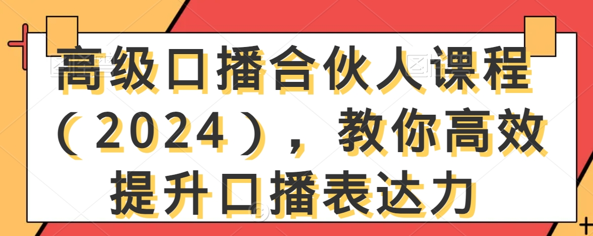 高级口播合伙人课程(2024),教你高效提升口播表达力-致富资源库