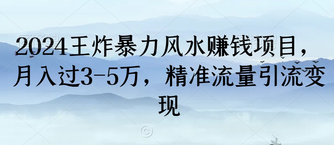 2024王炸暴力风水赚钱项目，月入过3-5万，精准流量引流变现【揭秘】-致富资源库