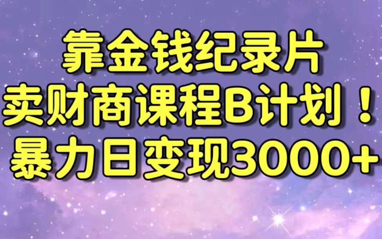 财经纪录片联合财商课程的变现策略,暴力日变现3000+,喂饭级别教学【揭秘】-致富资源库