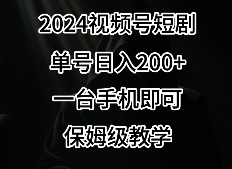 2024风口,视频号短剧,单号日入200+,一台手机即可操作,保姆级教学【揭秘】-致富资源库
