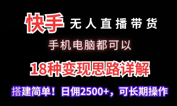 快手无人直播带货,手机电脑都可以,18种变现思路详解,搭建简单日佣2500+【揭秘】-致富资源库