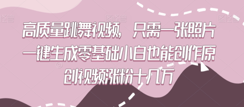 高质量跳舞视频,只需一张照片一键生成零基础小白也能创作原创视频涨粉十几万【揭秘】-致富资源库