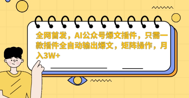 全网首发,AI公众号爆文插件,只需一款插件全自动输出爆文,矩阵操作,月入3W+【揭秘】-致富资源库
