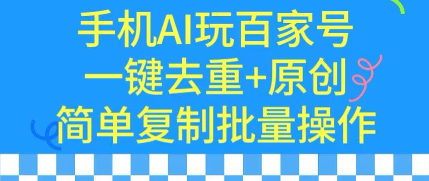 用手机AI玩百家号,一键去重+原创,简单复制批量操作【揭秘】-致富资源库