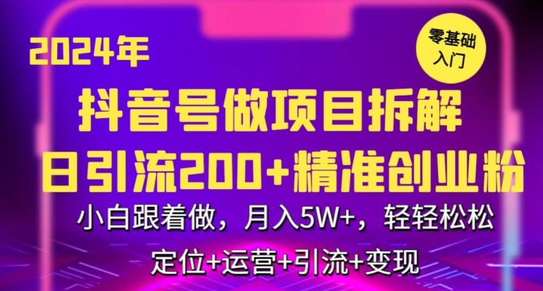 2024年抖音做项目拆解日引流300+创业粉,小白跟着做,月入5万,轻轻松松【揭秘】-致富资源库