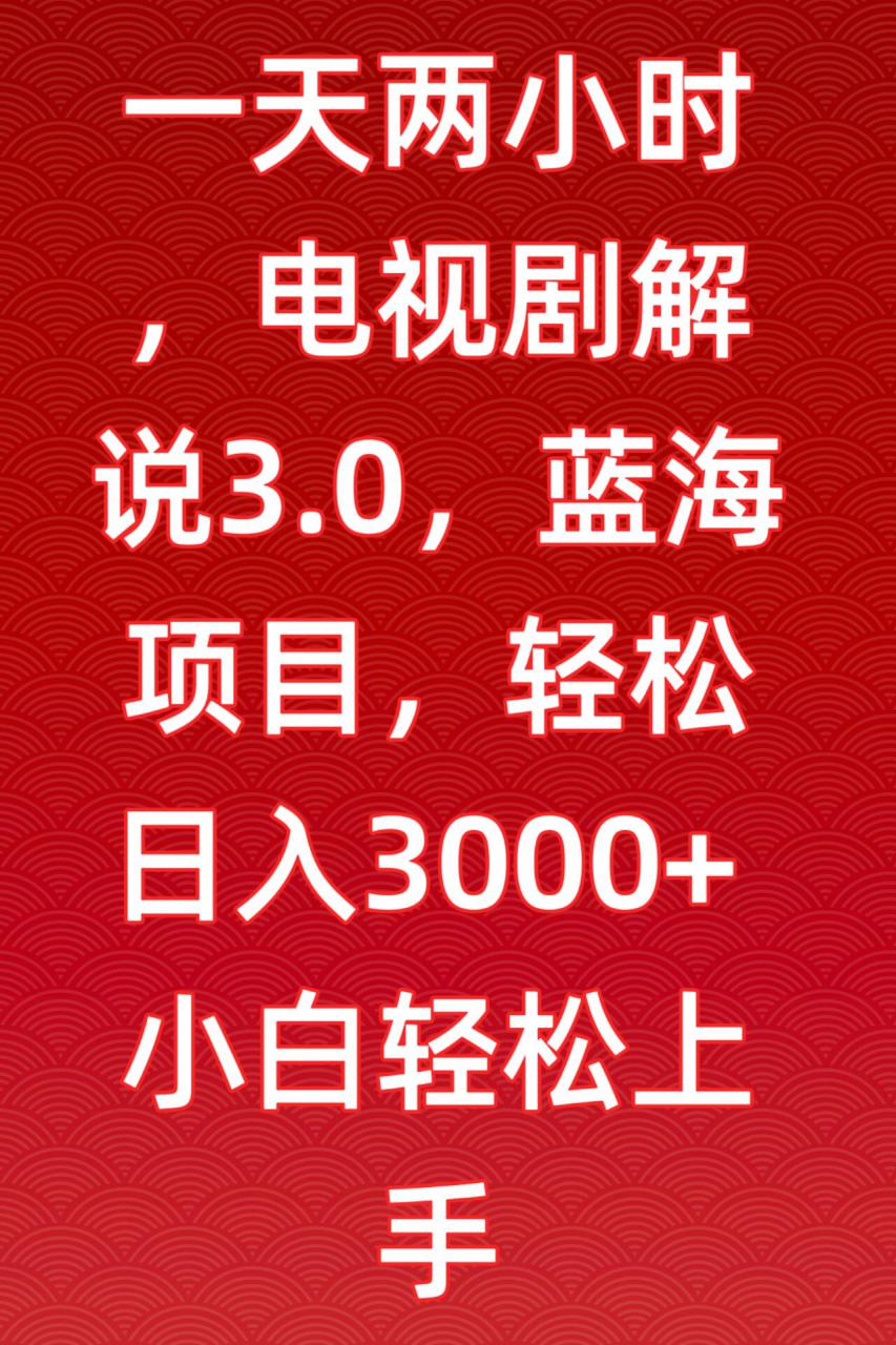 一天两小时,电视剧解说3.0,蓝海项目,轻松日入3000+小白轻松上手【揭秘】-致富资源库