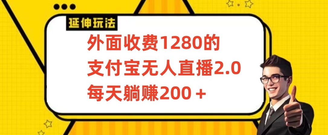 外面收费1280的支付宝无人直播2.0项目，每天躺赚200+，保姆级教程【揭秘】-致富资源库