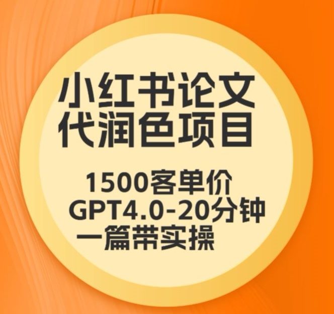 毕业季小红书论文代润色项目,本科1500,专科1200,高客单GPT4.0-20分钟一篇带实操【揭秘】-致富资源库