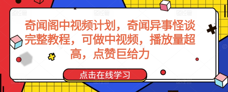 奇闻阁中视频计划，奇闻异事怪谈完整教程，可做中视频，播放量超高，点赞巨给力-致富资源库