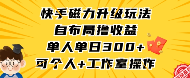 快手磁力升级玩法,自布局撸收益,单人单日300+,个人工作室均可操作【揭秘】-致富资源库