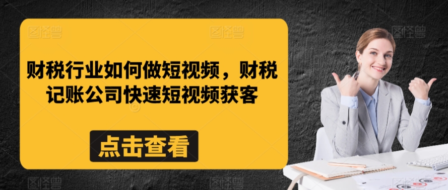 财税行业如何做短视频,财税记账公司快速短视频获客-致富资源库