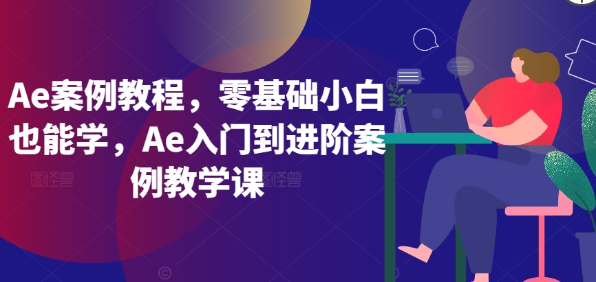 Ae案例教程,零基础小白也能学,Ae入门到进阶案例教学课-致富资源库