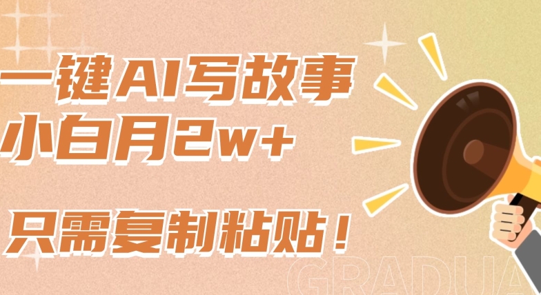 一键AI写故事，新赛道新玩法，只需复制粘贴，小白轻松月入2w+【揭秘】-致富资源库