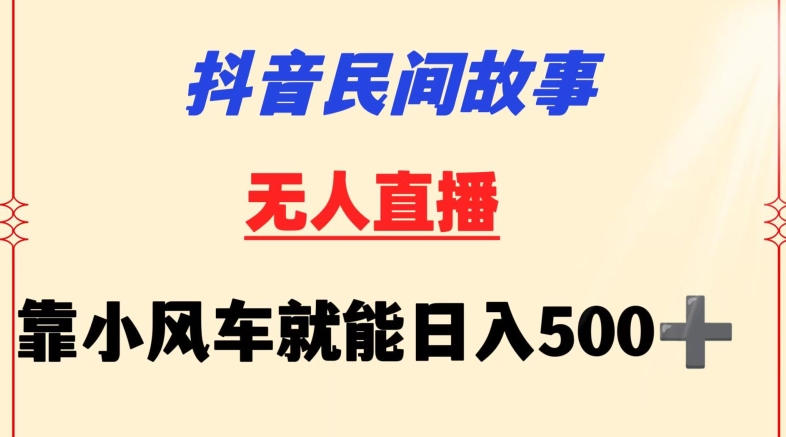 抖音民间故事无人挂机靠小风车一天500+小白也能操作【揭秘】-致富资源库