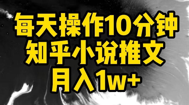 每天操作10分钟，知乎小说推文月入1w+【揭秘】-致富资源库