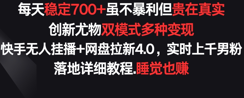 每天稳定700+,收益不高但贵在真实,创新尤物双模式多渠种变现,快手无人挂播+网盘拉新4.0【揭秘】-致富资源库