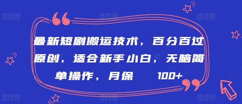 最新短剧搬运技术,百分百过原创,适合新手小白,无脑简单操作,月保底2000+【揭秘】-致富资源库