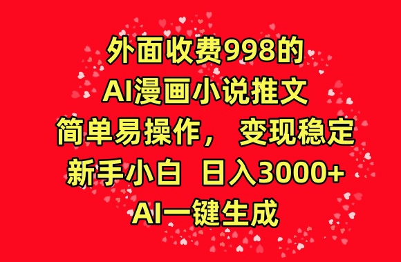 外面收费998的AI漫画小说推文,简单易操作,变现稳定,新手小白日入3000+,AI一键生成【揭秘】-致富资源库
