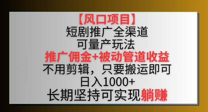【风口项目】短剧推广全渠道最新双重收益玩法,推广佣金管道收益,不用剪辑,只要搬运即可【揭秘】-致富资源库
