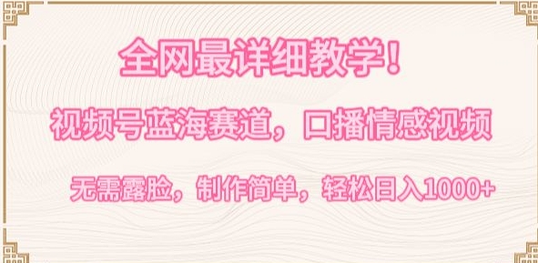 全网最详细教学，视频号蓝海赛道，口播情感视频，无需露脸，制作简单，轻松实现日入1000+【揭秘】-致富资源库