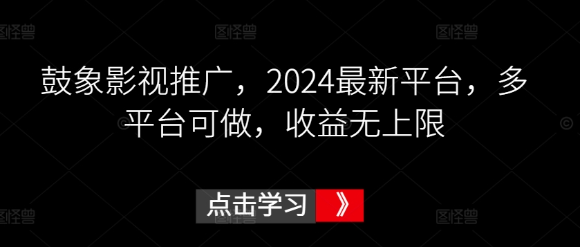 鼓象影视推广,2024最新平台,多平台可做,收益无上限【揭秘】-致富资源库