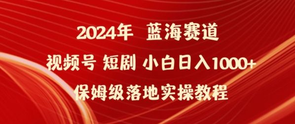 2024年视频号短剧新玩法小白日入1000+保姆级落地实操教程【揭秘】-致富资源库