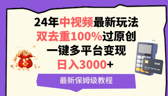 中视频24年最新玩法，双去重100%过原创，一键多平台变现，日入3000+ 保姆级教程【揭秘】-致富资源库