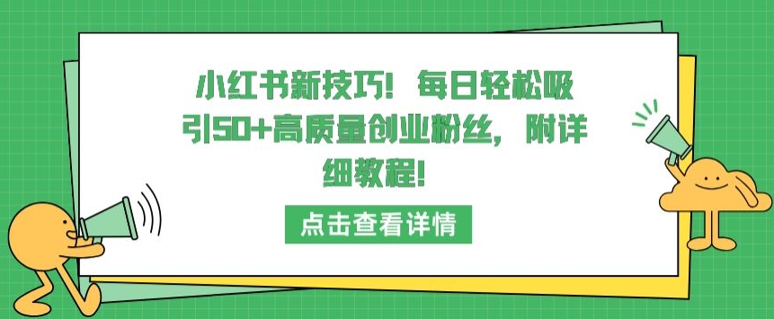 小红书新技巧,每日轻松吸引50+高质量创业粉丝,附详细教程【揭秘】-致富资源库