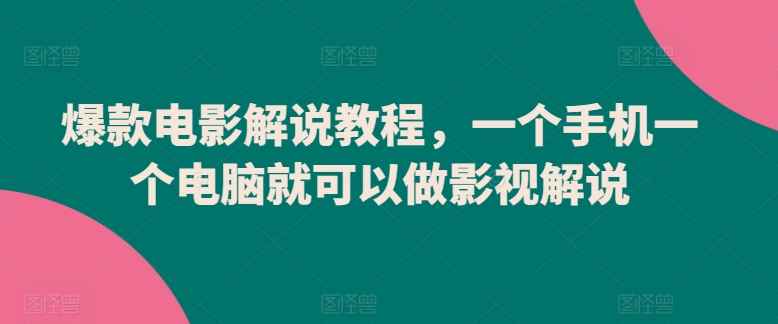 爆款电影解说教程,一个手机一个电脑就可以做影视解说-致富资源库