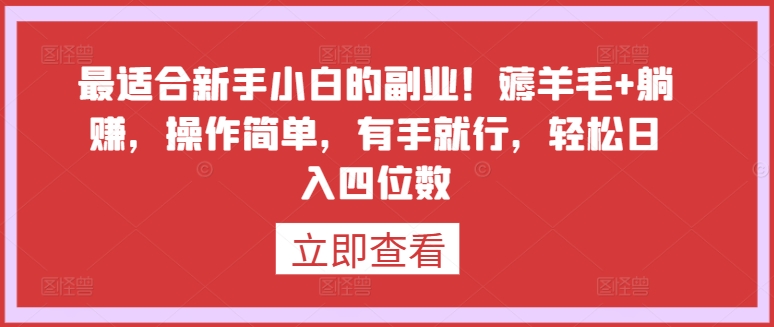 最适合新手小白的副业!薅羊毛+躺赚,操作简单,有手就行,轻松日入四位数【揭秘】-致富资源库