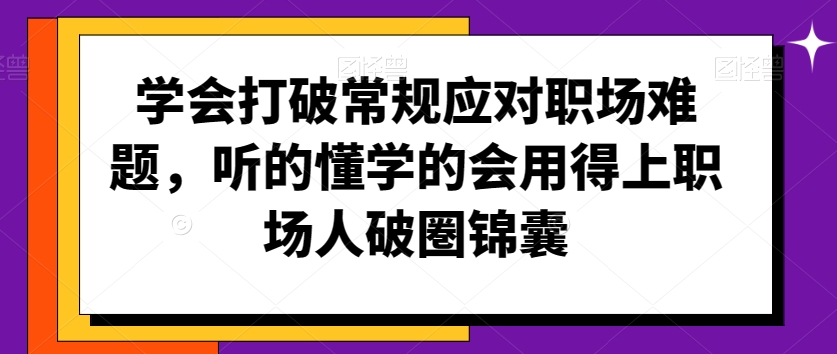 学会打破常规应对职场难题，听的懂学的会用得上职场人破圏锦囊-致富资源库