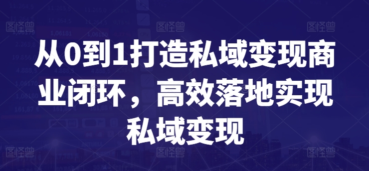 从0到1打造私域变现商业闭环，高效落地实现私域变现-致富资源库
